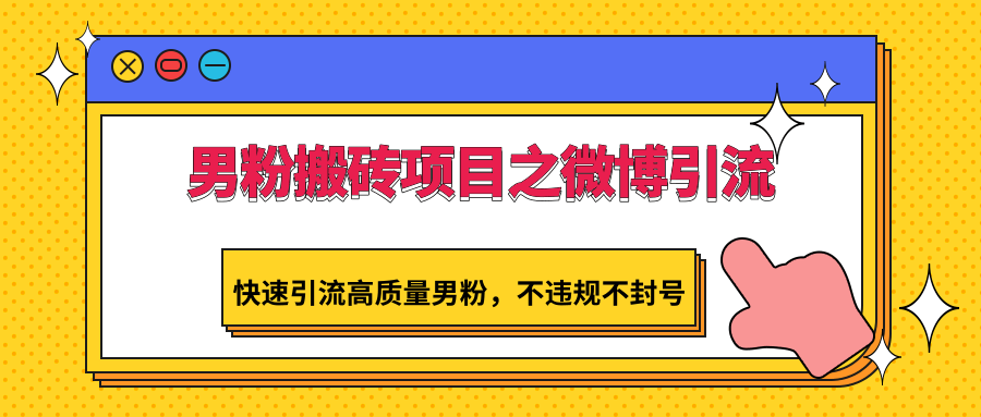 男粉搬砖项目之微博引流，快速引流高质量男粉，不违规不封号-快赚