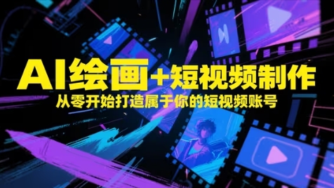 AI绘画+短视频制作，从零开始打造属于你的短视频账号-快赚