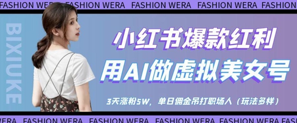 小红书爆款红利：用AI做虚拟美女号，3天涨粉5W，单日佣金吊打职场人-快赚