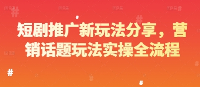 短剧推广新玩法分享，营销话题玩法实操全流程-快赚