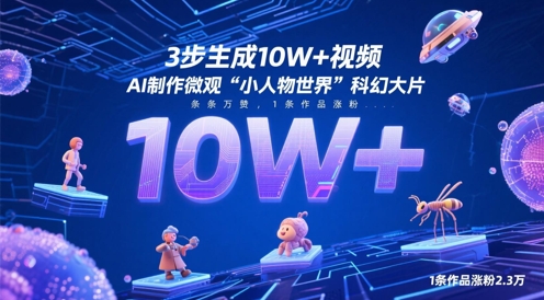 3步生成10W+视频，AI制作微观“小人物世界”科幻大片，条条万赞，1条作品涨粉2.3W-快赚