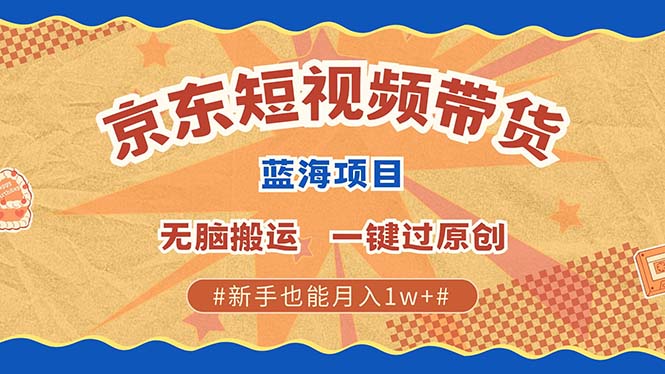 最新京东短视频蓝海带货项目，无需剪辑无脑搬运，一键过原创，有手就能…-快赚