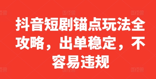 抖音短剧锚点玩法全攻略，出单稳定，不容易违规-快赚