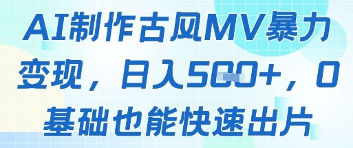 AI制作古风MV暴力变现，日入几张，0基础也能快速出片-快赚