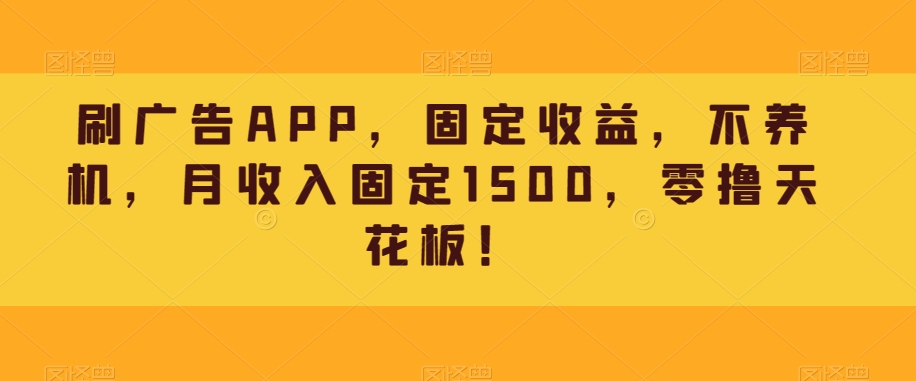 刷广告APP，固定收益，不养机，月收入固定1500，零撸天花板！-快赚