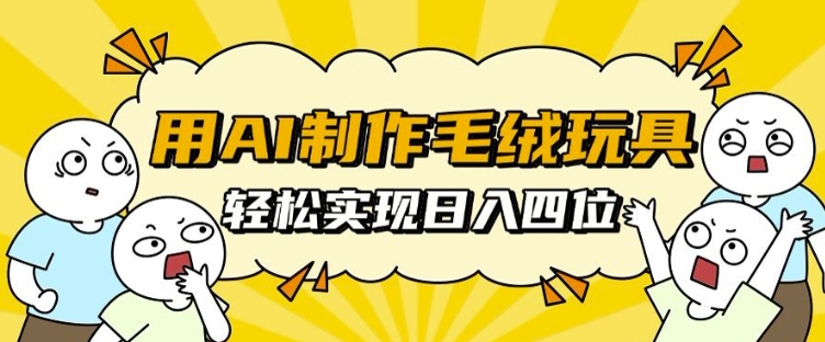 用AI制作毛绒玩具，轻松实现日入四位数【揭秘】-快赚