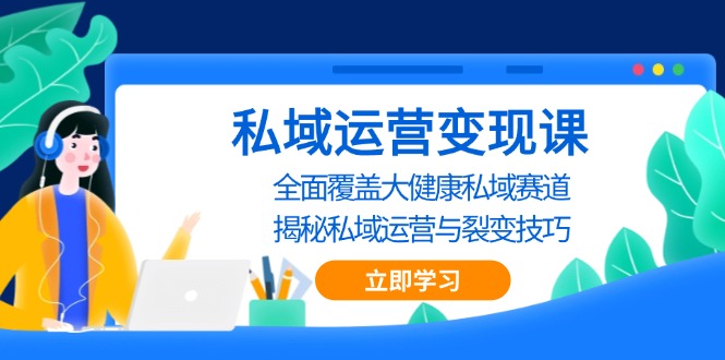 私域 运营变现课，全面覆盖大健康私域赛道，揭秘私域 运营与裂变技巧-快赚