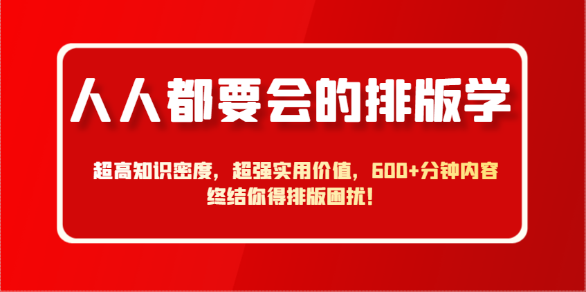 人人都要会的排版学，超高知识密度，超强实用价值，600+分钟内容终结你得排版困扰！-快赚
