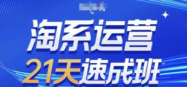 淘系运营21天速成班(更新25年5月)，0基础轻松搞定淘系运营，不做假把式-快赚