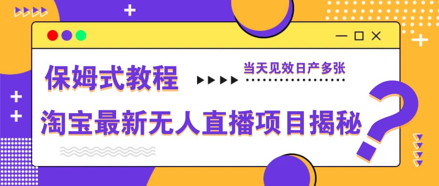 淘宝最新无人直播项目揭秘，保姆式教程，当天见效日产多张-快赚