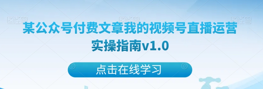 某公众号付费文章我的视频号直播运营实操指南v1.0-快赚