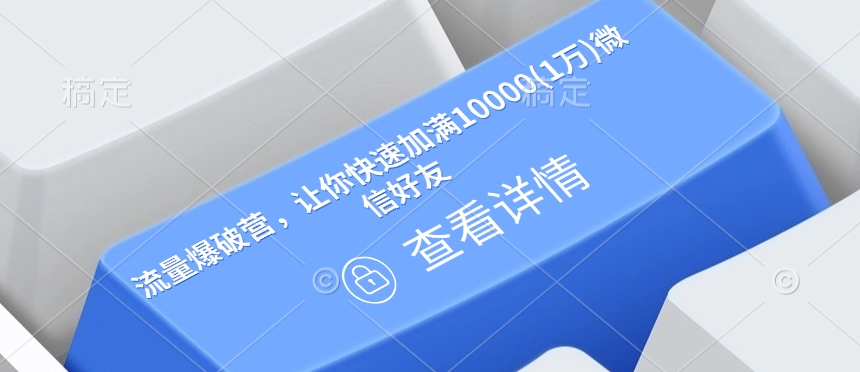 流量爆破营，让你快速加满10000(1万)微信好友-快赚