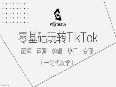 零基础玩转TikTok，配置一运营一剪辑一热门一变现，一站式教学-快赚