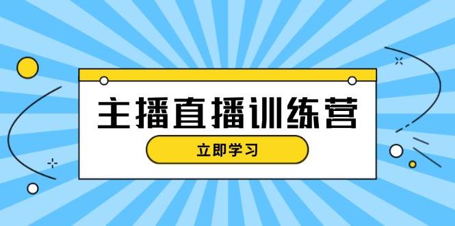 主播直播特训营：抖音直播间运营知识+开播准备+流量考核，轻松上手-快赚