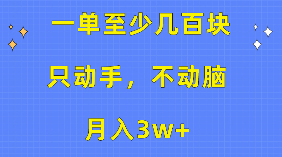 一单至少几百块，只动手不动脑，月入3w+。看完就能上手，保姆级教程-快赚