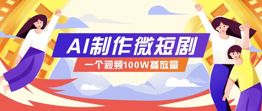 AI制作微短剧实操教程，今年最大风口一个视频100W播放量，附详细实操+变现计划-快赚