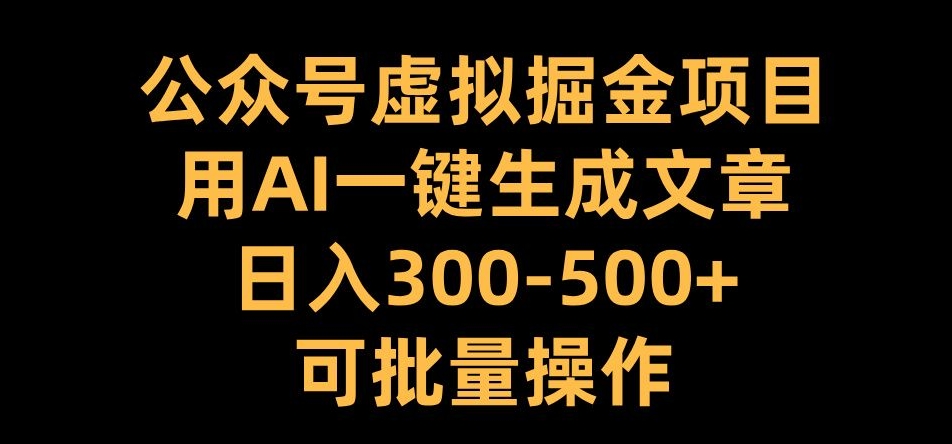 公众号虚拟掘金项目，用AI一键生成文章，日入300+可批量操作【揭秘】-快赚