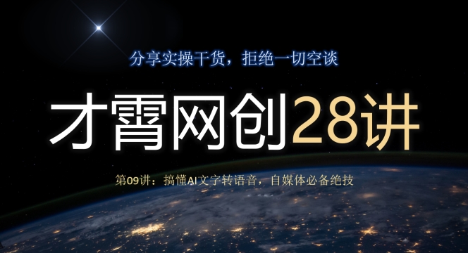 才霄网创28讲第09讲：搞懂AI文字转语音，自媒体必备绝技-快赚