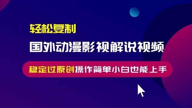 轻松复制国外动漫影视解说视频，无脑搬运稳定过原创，操作简单小白也能…-快赚