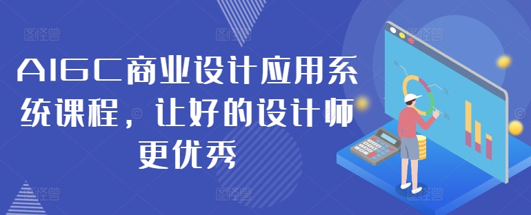AIGC商业设计应用系统课程，让好的设计师更优秀-快赚
