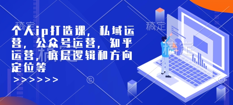 个人ip打造课，私域运营，公众号运营，知乎运营，底层逻辑和方向定位等-快赚