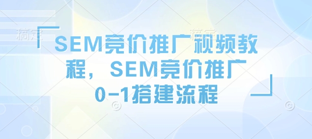 SEM竞价推广视频教程，SEM竞价推广0-1搭建流程-快赚