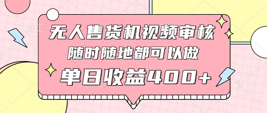 无人售货机视频审核，十秒钟一单，有手机就行，随时随地可做单日收益400+-快赚