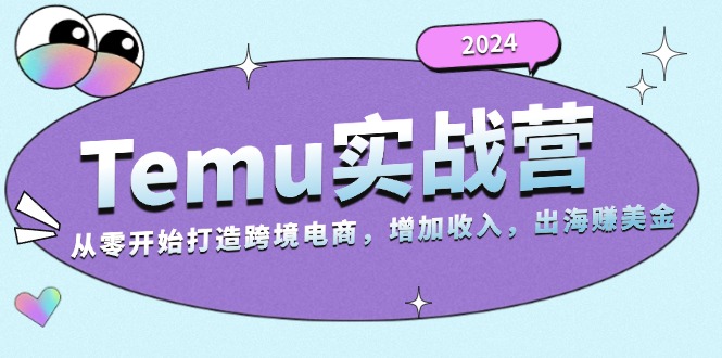 2024Temu实战营：从零开始打造跨境电商，增加收入，出海赚美金-快赚