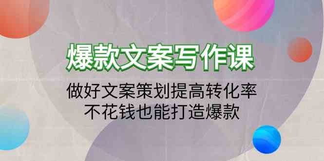 爆款文案写作课-做好文案策划提高转化率，不花钱也能打造爆款(19节课)-快赚