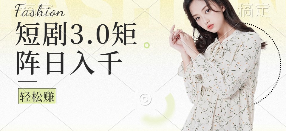 短剧3.0矩阵玩法，超简单，普通人每天可以收入1000+-快赚