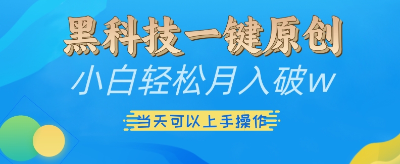 黑科技一键原创小白轻松月入破w，三当天可以上手操作【揭秘】-快赚