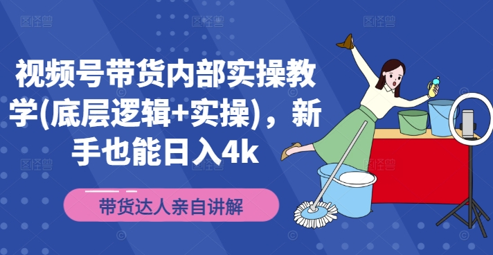 视频号带货内部实操教学(底层逻辑+实操)，新手也能日入4k-快赚