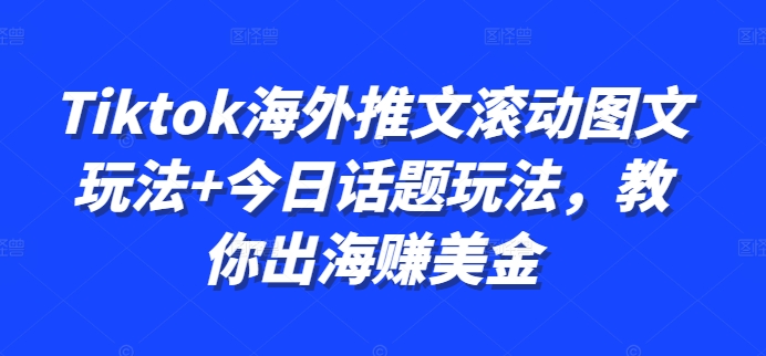 Tiktok海外推文滚动图文玩法+今日话题玩法，教你出海赚美金-快赚