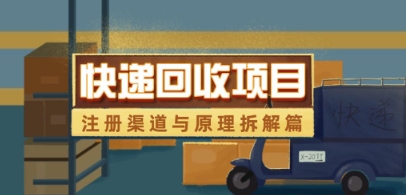 快递回收项目拆解_注册渠道与全流程原理解析-快赚