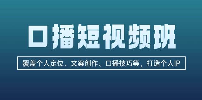 口播短视频班：覆盖个人定位、文案创作、口播技巧等，打造个人IP-快赚