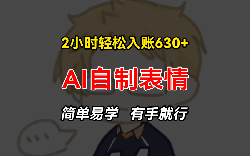 2小时轻松入账630+赚钱项目，手把手教你做AI自制表情，简单易学有手就行-快赚