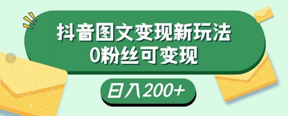 抖音流量变现，图文新玩法，0粉丝可变现，日入200+-快赚