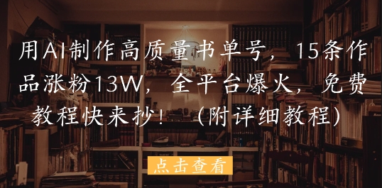 用AI制作高质量书单号，15条作品涨粉13W，全平台爆火，免费教程快来抄(附详细教程)-快赚