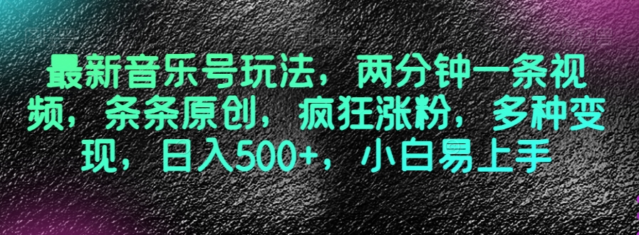 最新音乐号玩法，两分钟一条视频，条条原创，疯狂涨粉，多种变现，日入500+，小白易上手【揭秘】-快赚