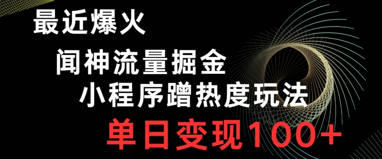 最近爆火闻神流量掘金，小程序蹭热度玩法，单日变现100+-快赚