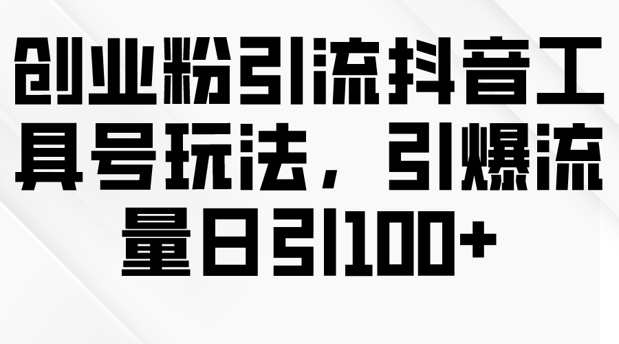 (9917期)创业粉引流抖音工具号玩法，引爆流量日引100+-快赚
