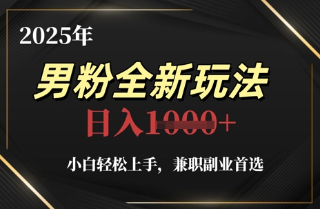 2025年男粉全新玩法，小白轻松上手，兼职副业首选，轻轻松松日入1k+-快赚