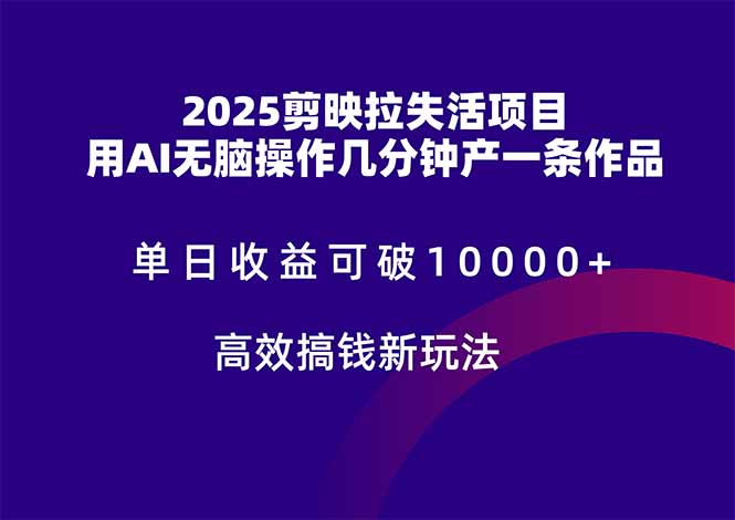 2025剪映拉失活项目，单日收益可破10000+，用AI无脑制作作品，高效搞…-快赚