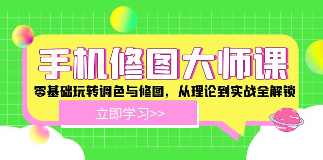 手机 修图大师课：零基础玩转调色与修图，从理论到实战全解锁-快赚