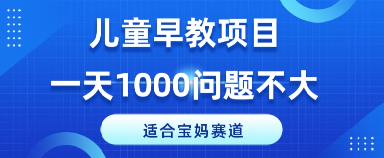 适合宝妈的赛道，儿童早教项目，一单29-49，一天1000问题不大！-快赚