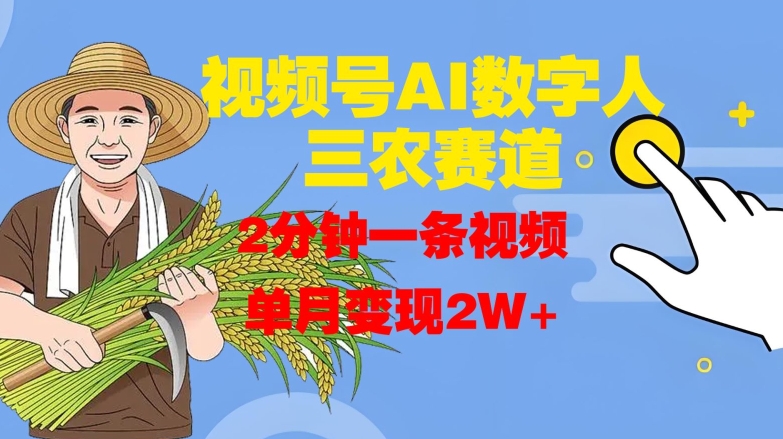 视频号AI数字人玩转三农赛道，2分钟一条视频，单月变现2W+-快赚