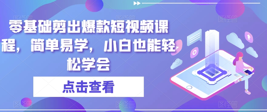 零基础剪出爆款短视频课程，简单易学，小白也能轻松学会-快赚