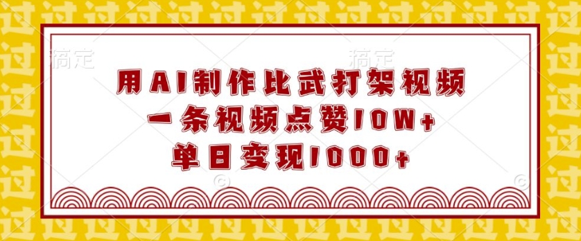 用AI制作比武打架视频，一条视频点赞10W+，单日变现1k【揭秘】-快赚