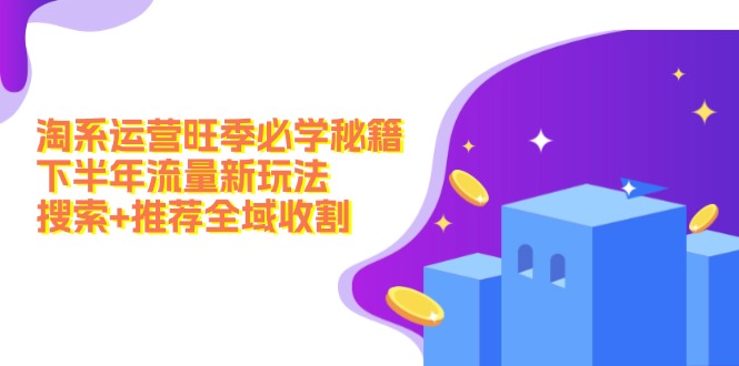 淘系运营旺季必学秘籍：下半年流量新玩法：搜索+推荐全域收割(无水印-快赚