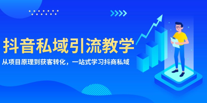 抖音私域引流教学：从项目原理到获客转化，一站式学习抖商 私域-快赚